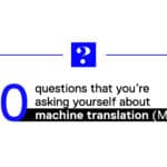 The 10 questions you're asking yourself about machine translation (MT)