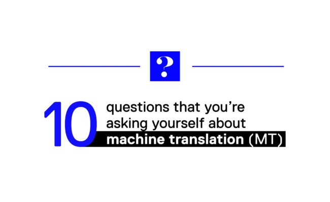 The 10 questions you're asking yourself about machine translation (MT)